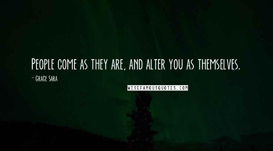 Grace Sara quotes: People come as they are, and alter you as themselves.