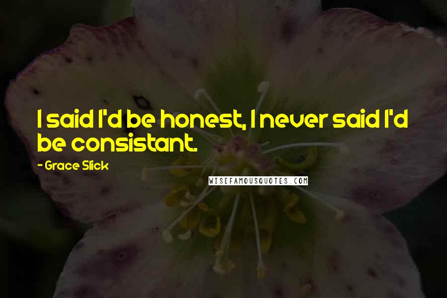 Grace Slick quotes: I said I'd be honest, I never said I'd be consistant.
