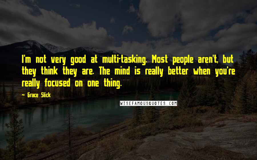 Grace Slick quotes: I'm not very good at multi-tasking. Most people aren't, but they think they are. The mind is really better when you're really focused on one thing.