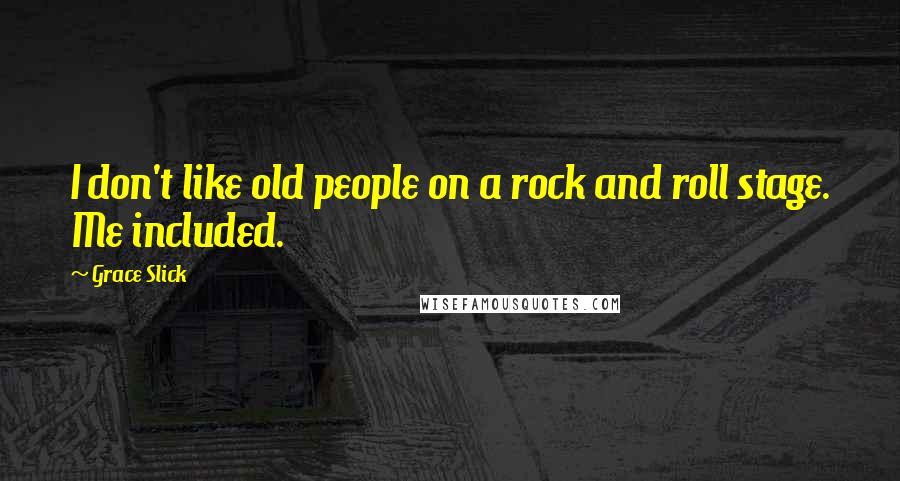 Grace Slick quotes: I don't like old people on a rock and roll stage. Me included.