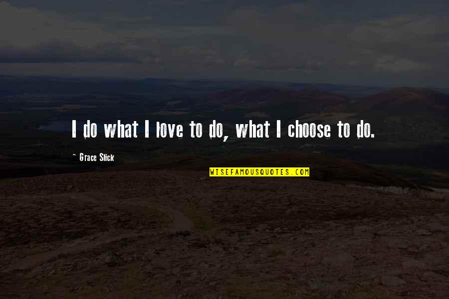 Grace Slick Quotes By Grace Slick: I do what I love to do, what