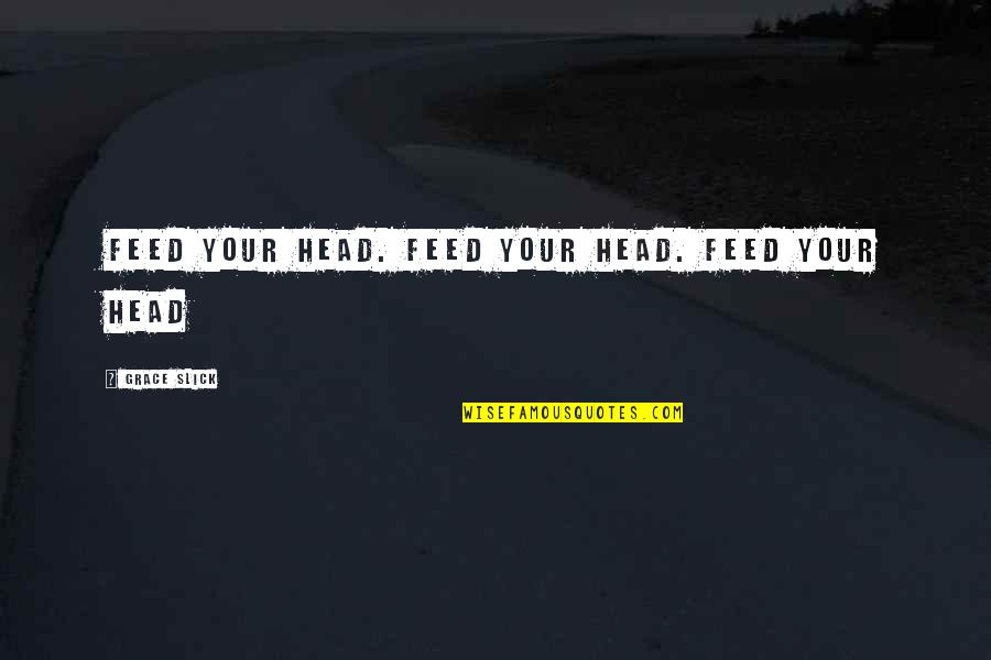 Grace Slick Quotes By Grace Slick: Feed your head. Feed your head. Feed your