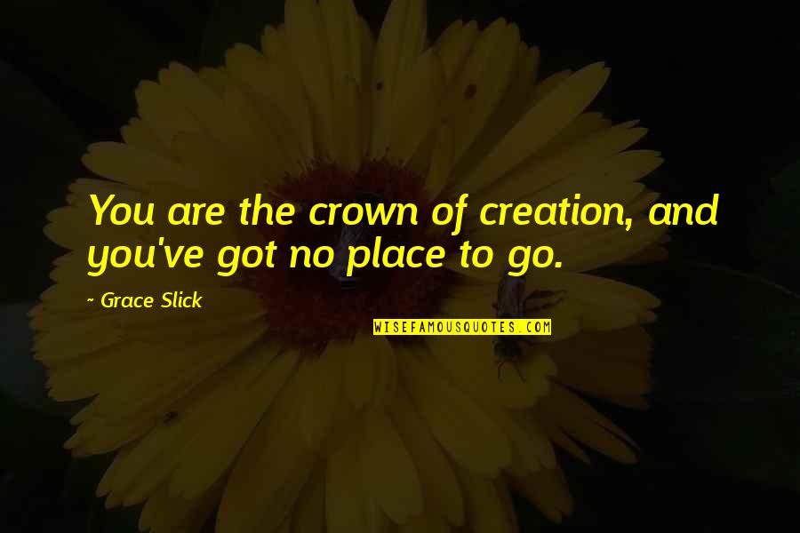 Grace Slick Quotes By Grace Slick: You are the crown of creation, and you've