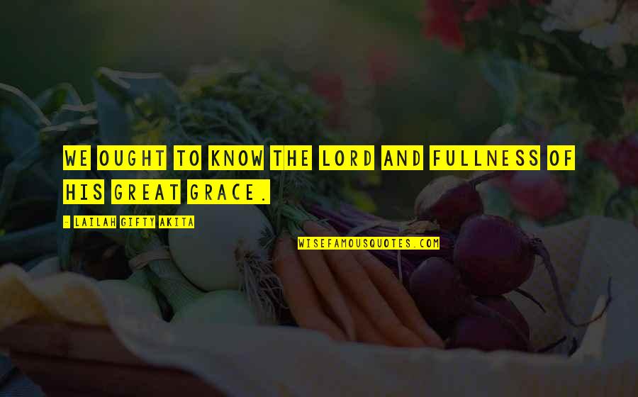 Grace Theology Quotes By Lailah Gifty Akita: We ought to know the Lord and fullness