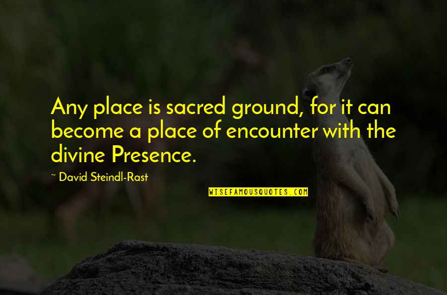 Grace Thesaurus Quotes By David Steindl-Rast: Any place is sacred ground, for it can