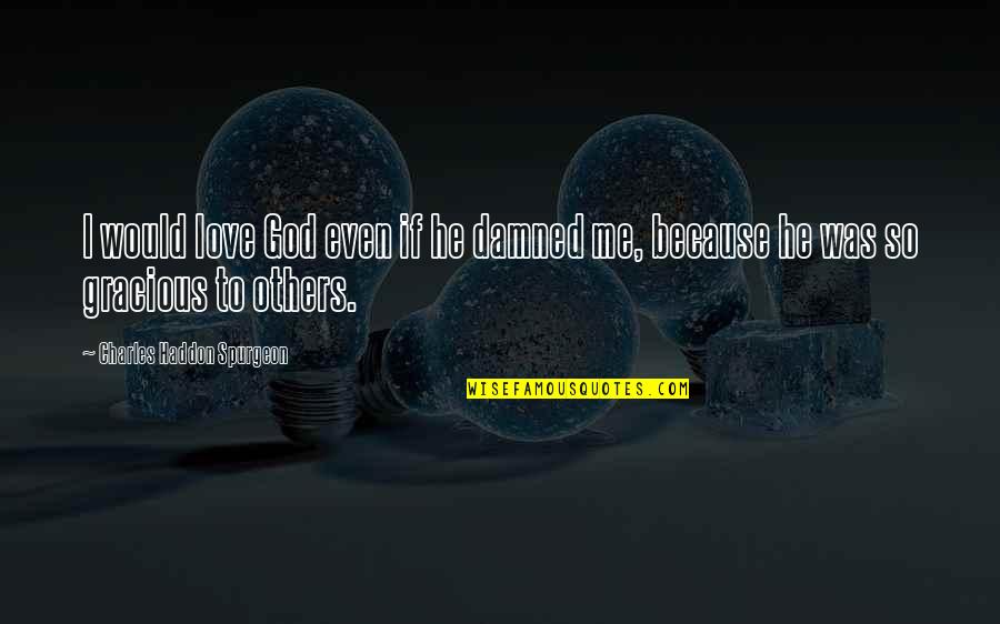 Grace To Others Quotes By Charles Haddon Spurgeon: I would love God even if he damned Grace To Others Quotes By Charles Haddon Spurgeon: I would love God even if he damned