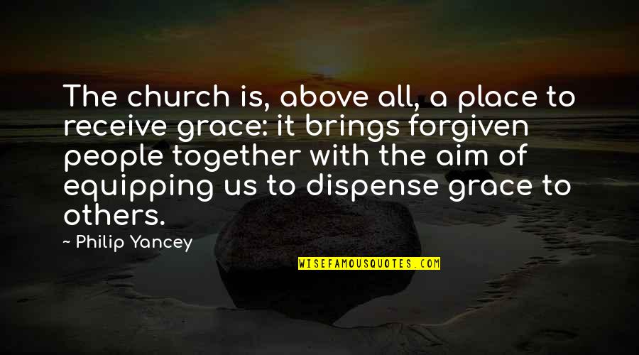 Grace To Others Quotes By Philip Yancey: The church is, above all, a place to Grace To Others Quotes By Philip Yancey: The church is, above all, a place to