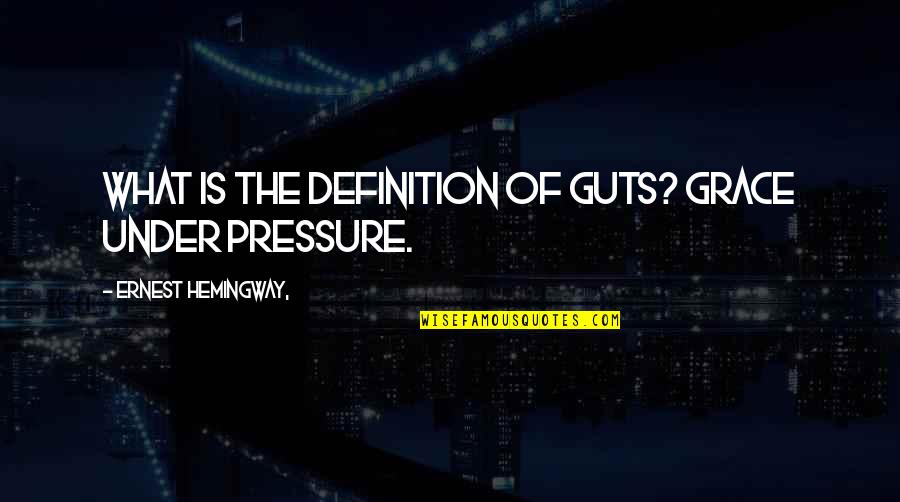 Grace Under Pressure Hemingway Quotes By Ernest Hemingway,: What is the definition of guts? Grace under