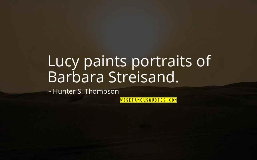 Grace Under Pressure Hemingway Quotes By Hunter S. Thompson: Lucy paints portraits of Barbara Streisand.