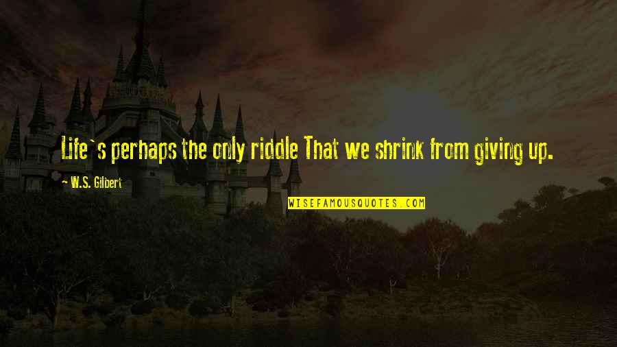 Grace Unplugged Quotes By W.S. Gilbert: Life's perhaps the only riddle That we shrink