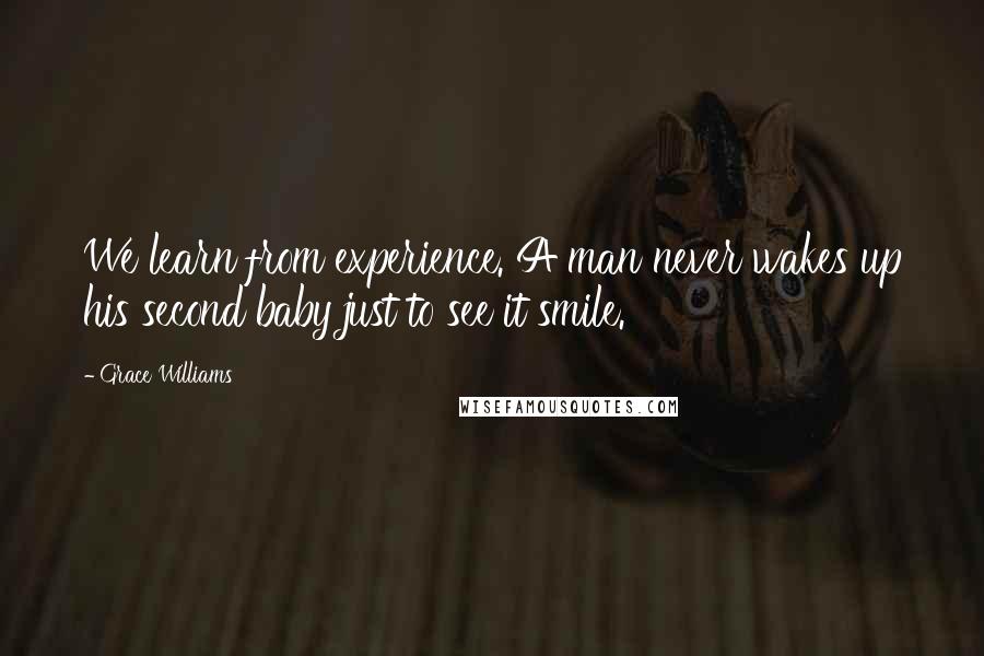 Grace Williams quotes: We learn from experience. A man never wakes up his second baby just to see it smile.