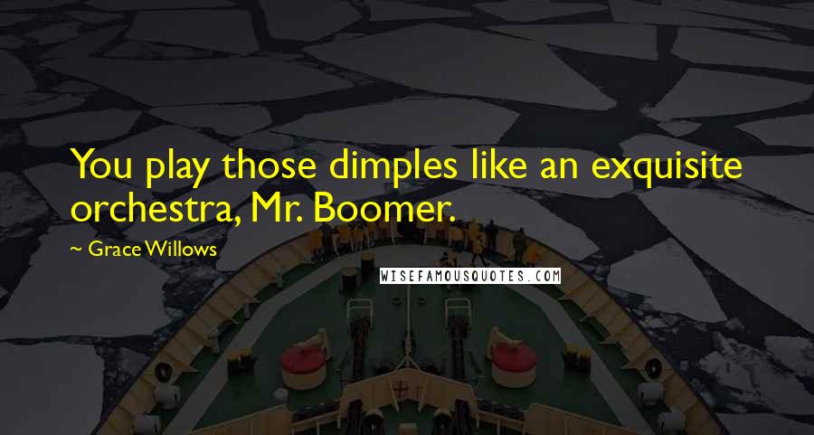 Grace Willows quotes: You play those dimples like an exquisite orchestra, Mr. Boomer.