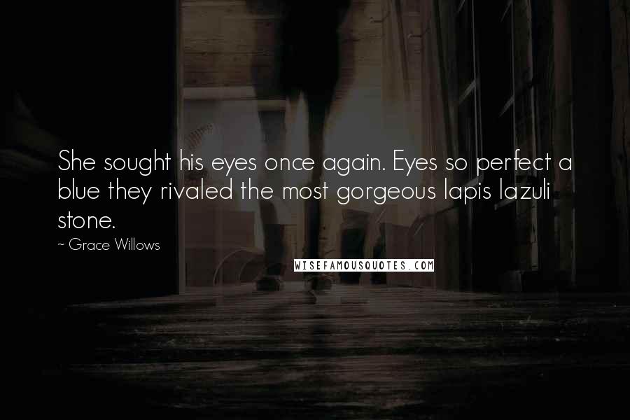Grace Willows quotes: She sought his eyes once again. Eyes so perfect a blue they rivaled the most gorgeous lapis lazuli stone.