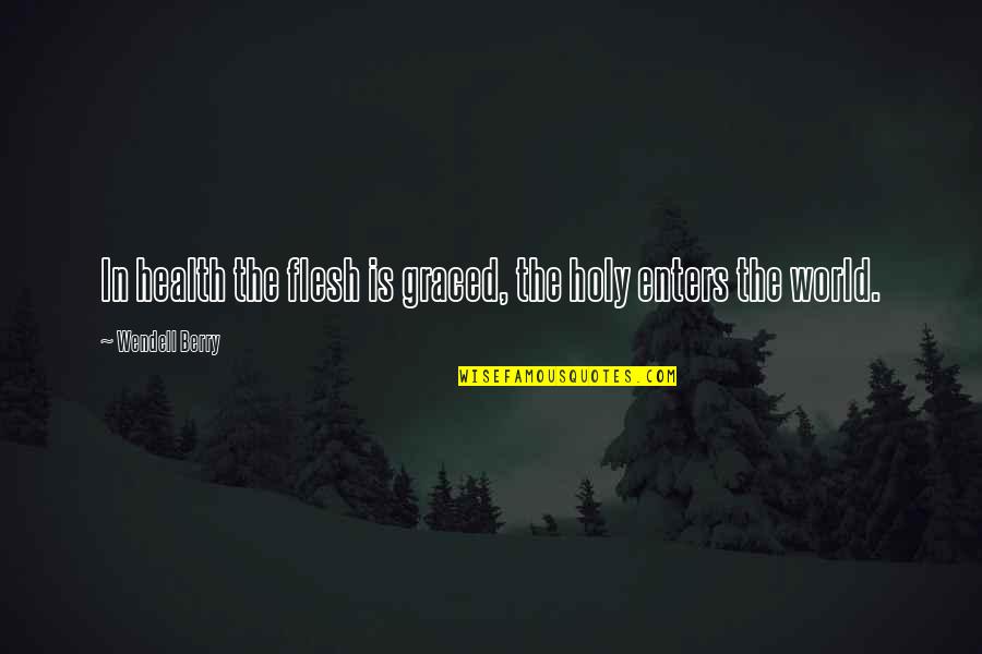 Graced Quotes By Wendell Berry: In health the flesh is graced, the holy Graced Quotes By Wendell Berry: In health the flesh is graced, the holy