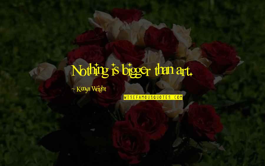 Graceffa Drogenbos Quotes By Kenya Wright: Nothing is bigger than art. Graceffa Drogenbos Quotes By Kenya Wright: Nothing is bigger than art.