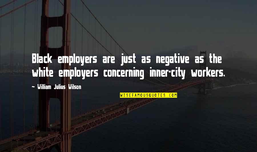 Graceffa Drogenbos Quotes By William Julius Wilson: Black employers are just as negative as the Graceffa Drogenbos Quotes By William Julius Wilson: Black employers are just as negative as the