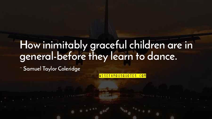 Graceful Dance Quotes By Samuel Taylor Coleridge: How inimitably graceful children are in general-before they