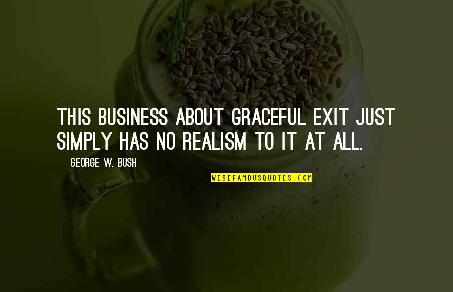 Graceful Exit Quotes By George W. Bush: This business about graceful exit just simply has