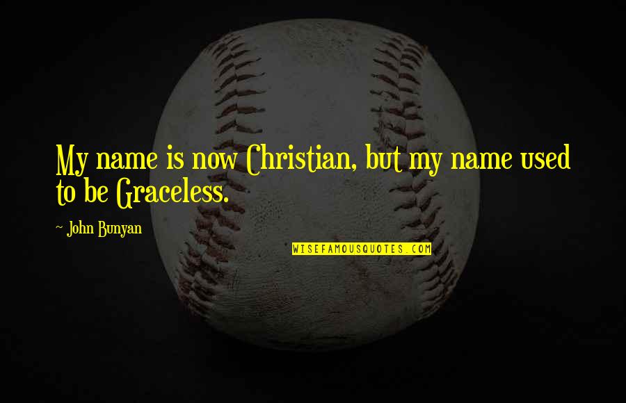 Graceless Quotes By John Bunyan: My name is now Christian, but my name