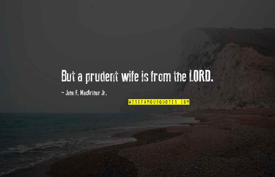 Graceless Quotes By John F. MacArthur Jr.: But a prudent wife is from the LORD.
