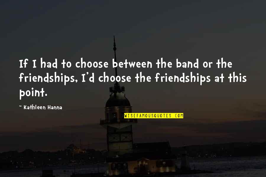 Gracelessly Quotes By Kathleen Hanna: If I had to choose between the band Gracelessly Quotes By Kathleen Hanna: If I had to choose between the band