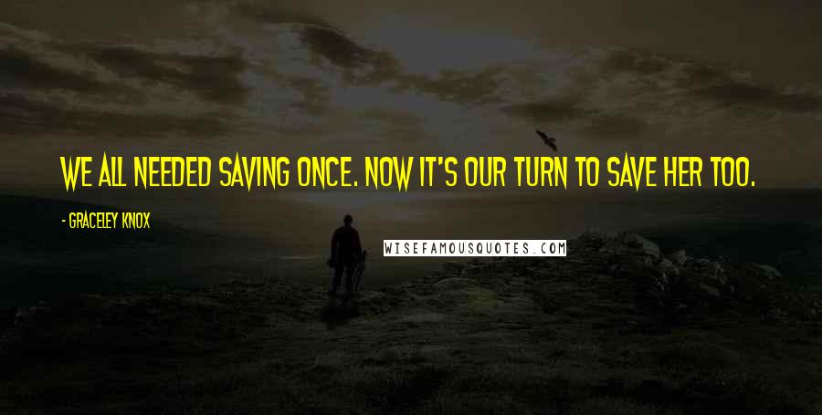 Graceley Knox quotes: We all needed saving once. Now it's our turn to save her too.