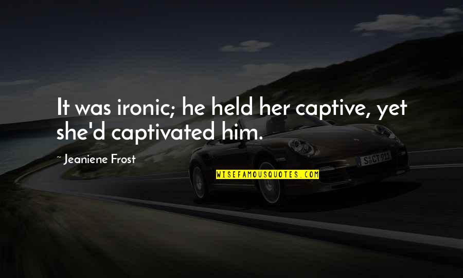 Graceling Quotes By Jeaniene Frost: It was ironic; he held her captive, yet