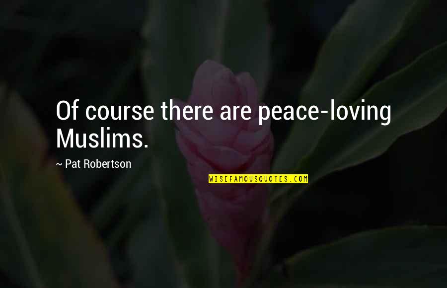 Gracey James Moloney Quotes By Pat Robertson: Of course there are peace-loving Muslims.