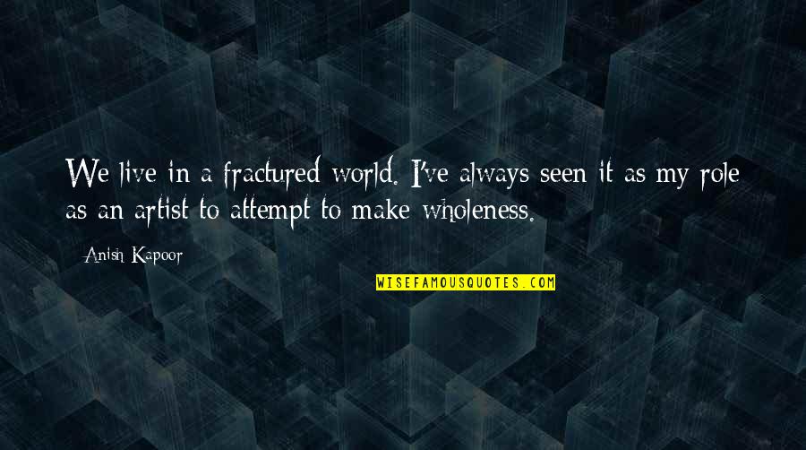 Gracheva Varvara Quotes By Anish Kapoor: We live in a fractured world. I've always