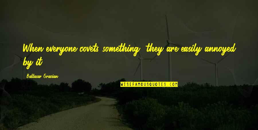 Gracian Quotes By Baltasar Gracian: When everyone covets something, they are easily annoyed Gracian Quotes By Baltasar Gracian: When everyone covets something, they are easily annoyed