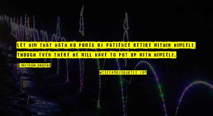 Gracian Quotes By Baltasar Gracian: Let him that hath no power of patience Gracian Quotes By Baltasar Gracian: Let him that hath no power of patience