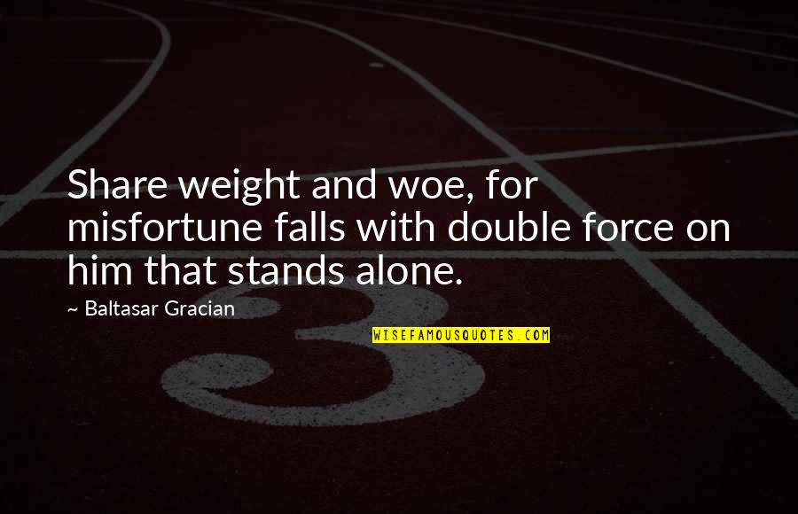 Gracian Quotes By Baltasar Gracian: Share weight and woe, for misfortune falls with Gracian Quotes By Baltasar Gracian: Share weight and woe, for misfortune falls with