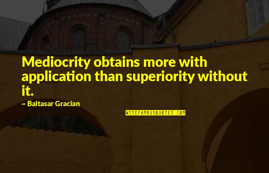 Gracian Quotes By Baltasar Gracian: Mediocrity obtains more with application than superiority without