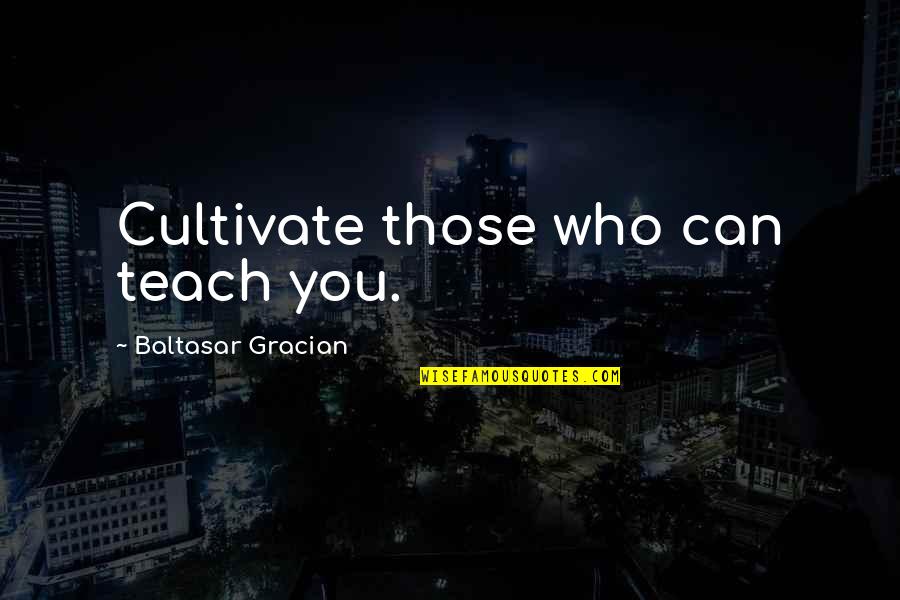 Gracian Quotes By Baltasar Gracian: Cultivate those who can teach you. Gracian Quotes By Baltasar Gracian: Cultivate those who can teach you.