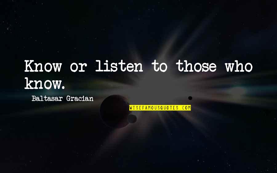 Gracian Quotes By Baltasar Gracian: Know or listen to those who know. Gracian Quotes By Baltasar Gracian: Know or listen to those who know.