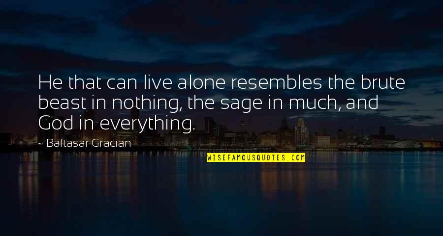 Gracian Quotes By Baltasar Gracian: He that can live alone resembles the brute Gracian Quotes By Baltasar Gracian: He that can live alone resembles the brute