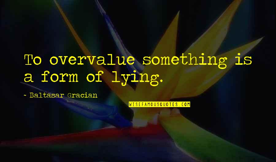 Gracian Quotes By Baltasar Gracian: To overvalue something is a form of lying.