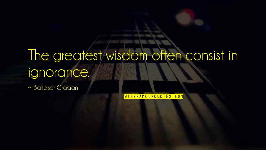 Gracian Quotes By Baltasar Gracian: The greatest wisdom often consist in ignorance. Gracian Quotes By Baltasar Gracian: The greatest wisdom often consist in ignorance.