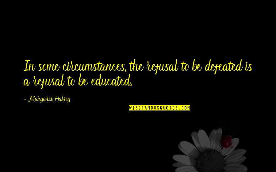 Gracias A Dios Quotes By Margaret Halsey: In some circumstances, the refusal to be defeated