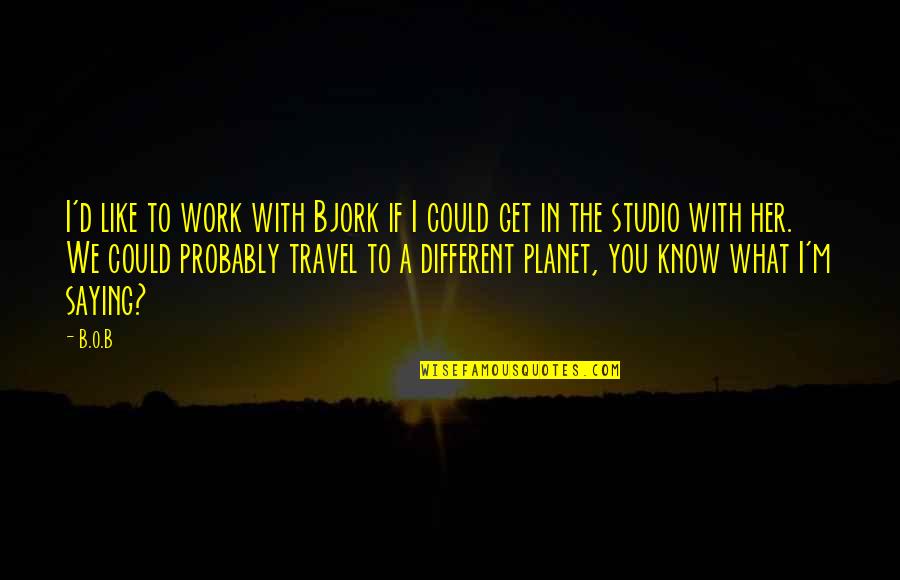 Gracias A Ti Quotes By B.o.B: I'd like to work with Bjork if I Gracias A Ti Quotes By B.o.B: I'd like to work with Bjork if I