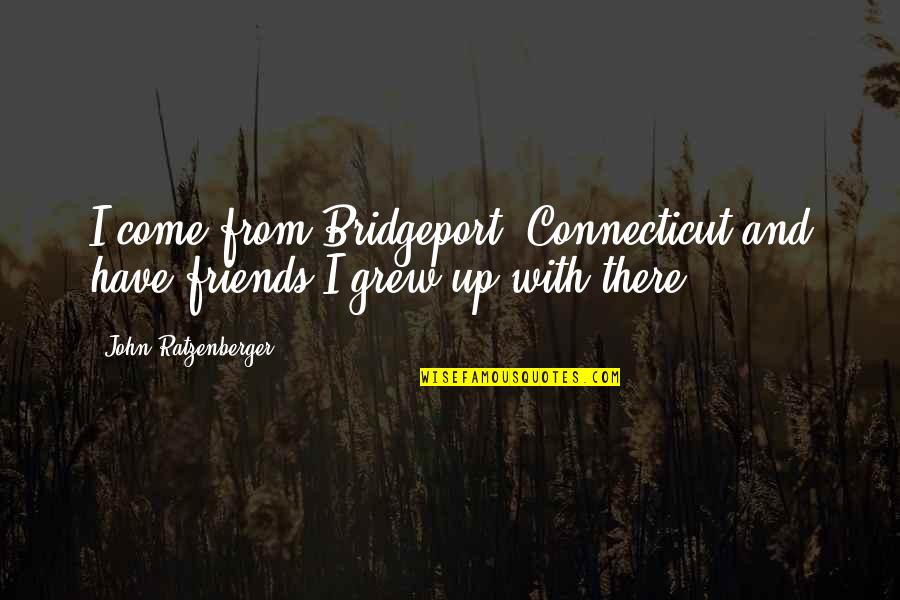 Gracias Mi Dios Quotes By John Ratzenberger: I come from Bridgeport, Connecticut and have friends Gracias Mi Dios Quotes By John Ratzenberger: I come from Bridgeport, Connecticut and have friends