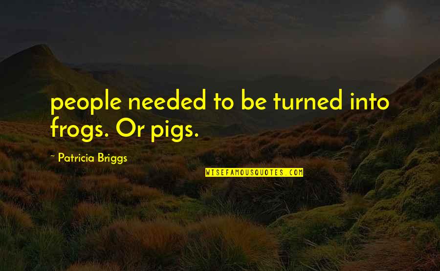 Gracias Por Existir Tumblr Quotes By Patricia Briggs: people needed to be turned into frogs. Or