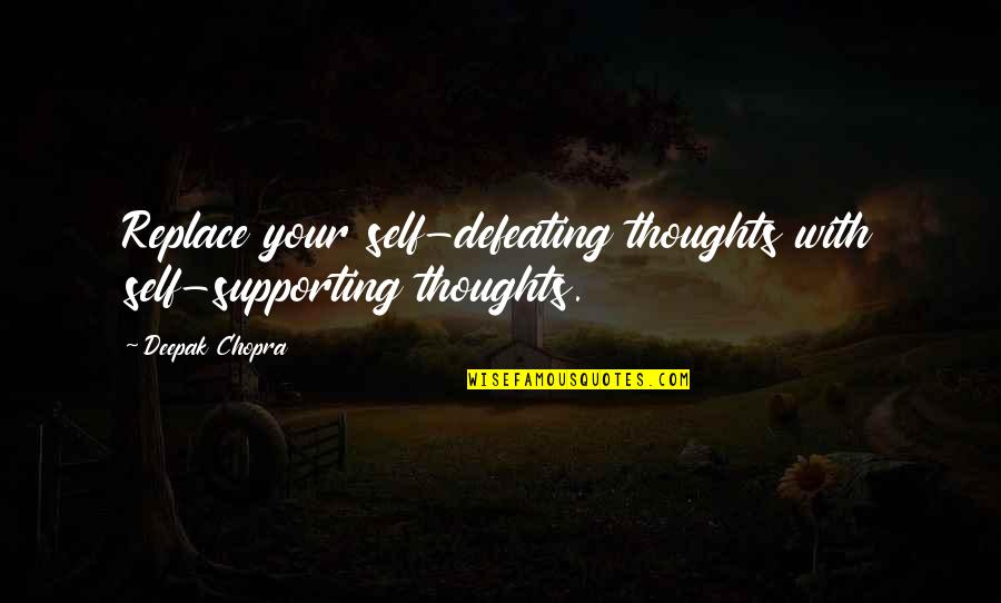 Gracias Por Quotes By Deepak Chopra: Replace your self-defeating thoughts with self-supporting thoughts.
