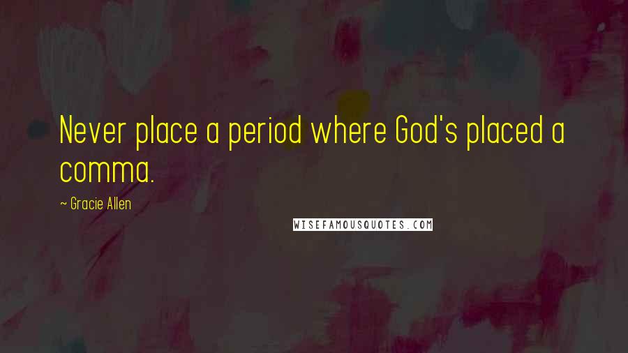 Gracie Allen quotes: Never place a period where God's placed a comma.