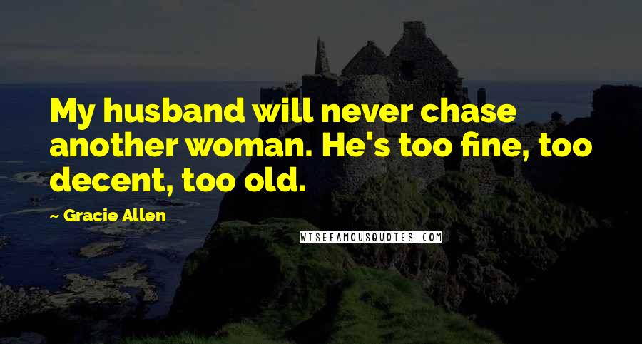 Gracie Allen quotes: My husband will never chase another woman. He's too fine, too decent, too old.