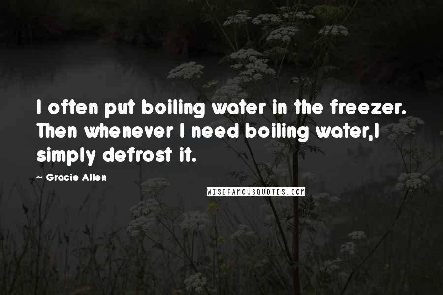 Gracie Allen quotes: I often put boiling water in the freezer. Then whenever I need boiling water,I simply defrost it.