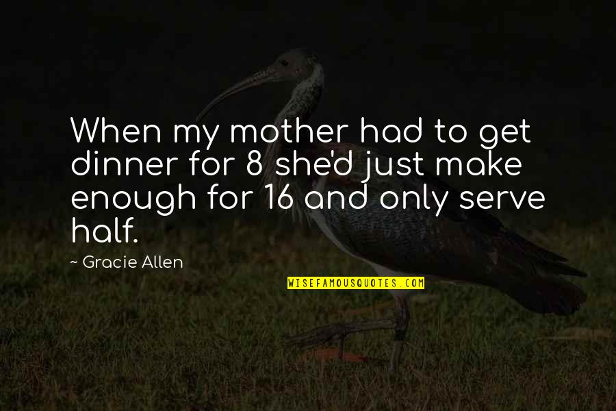 Gracie Allen Quotes By Gracie Allen: When my mother had to get dinner for