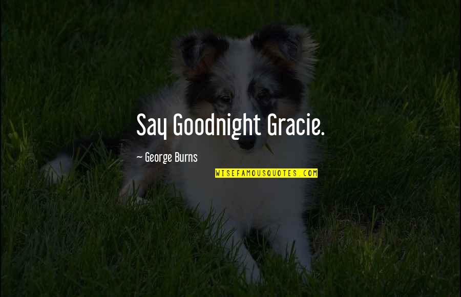 Gracie Burns Quotes By George Burns: Say Goodnight Gracie.