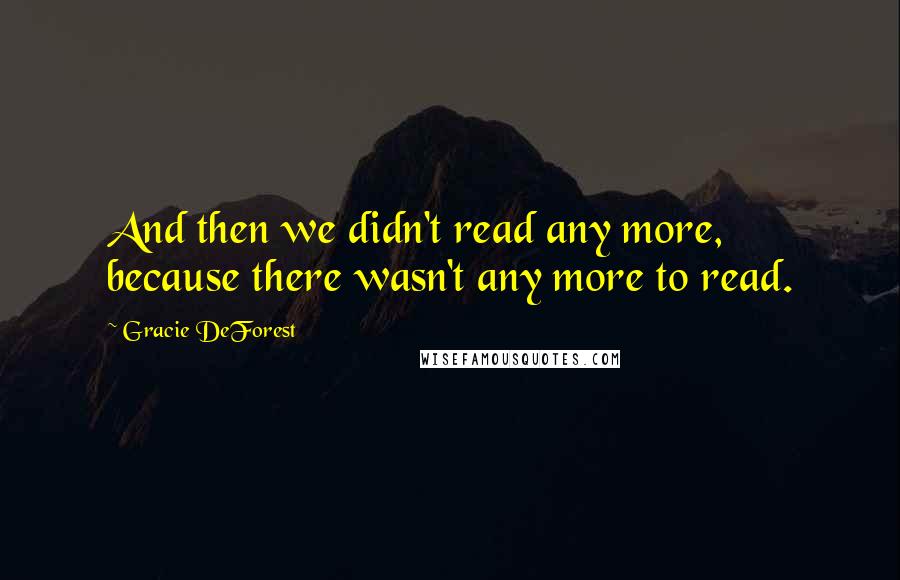 Gracie DeForest quotes: And then we didn't read any more, because there wasn't any more to read.