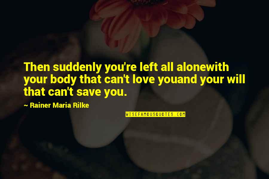 Gracie Faltrain Quotes By Rainer Maria Rilke: Then suddenly you're left all alonewith your body
